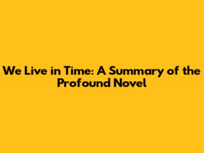We Live in Time: A Summary of the Profound Novel