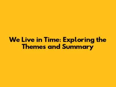 We Live in Time: Exploring the Themes and Summary