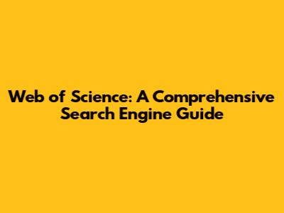 Web of Science: A Comprehensive Search Engine Guide