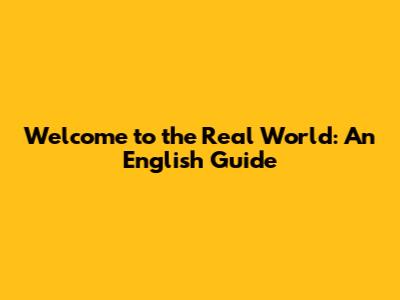 Welcome to the Real World: An English Guide