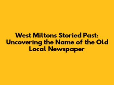West Milton's Storied Past: Uncovering the Name of the Old Local Newspaper