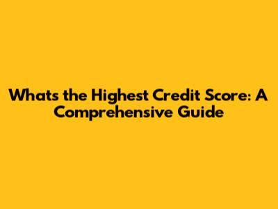 What's the Highest Credit Score: A Comprehensive Guide