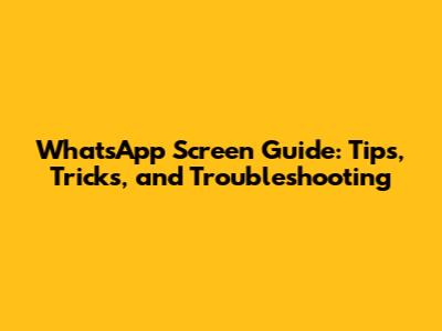 WhatsApp Screen Guide: Tips, Tricks, and Troubleshooting