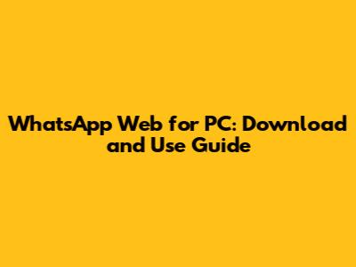 WhatsApp Web for PC: Download and Use Guide