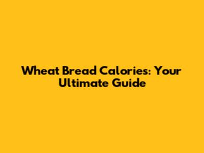 Wheat Bread Calories: Your Ultimate Guide