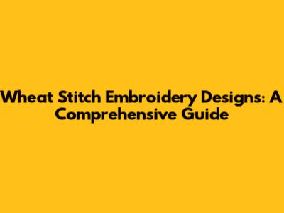 Wheat Stitch Embroidery Designs: A Comprehensive Guide