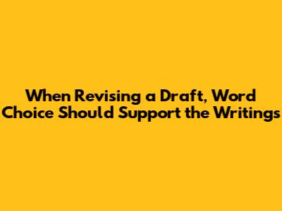 When Revising a Draft, Word Choice Should Support the Writing's