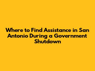 Where to Find Assistance in San Antonio During a Government Shutdown