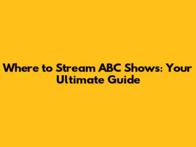 Where to Stream ABC Shows: Your Ultimate Guide