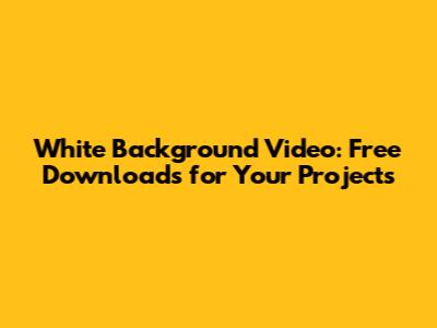 White Background Video: Free Downloads for Your Projects