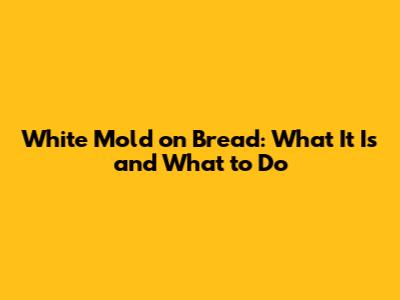 White Mold on Bread: What It Is and What to Do