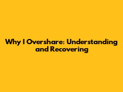 Why I Overshare: Understanding and Recovering