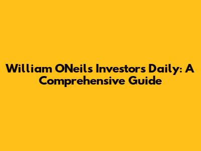 William O'Neil's Investor's Daily: A Comprehensive Guide