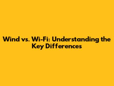 Wind vs. Wi-Fi: Understanding the Key Differences