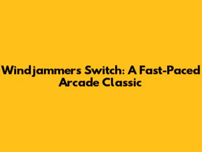Windjammers Switch: A Fast-Paced Arcade Classic