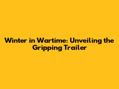 Winter in Wartime: Unveiling the Gripping Trailer