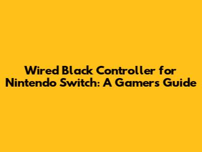 Wired Black Controller for Nintendo Switch: A Gamer's Guide