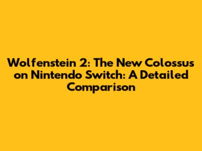 Wolfenstein 2: The New Colossus on Nintendo Switch: A Detailed Comparison