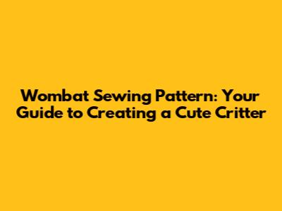 Wombat Sewing Pattern: Your Guide to Creating a Cute Critter