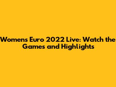 Women's Euro 2022 Live: Watch the Games and Highlights