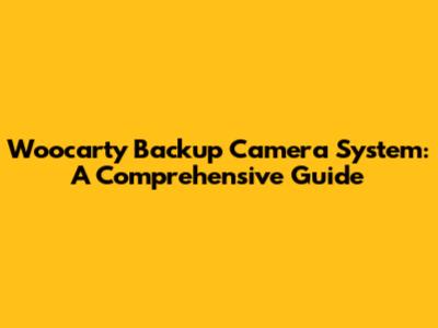 Woocarty Backup Camera System: A Comprehensive Guide
