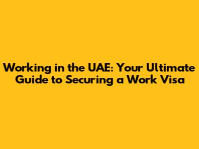 Working in the UAE: Your Ultimate Guide to Securing a Work Visa