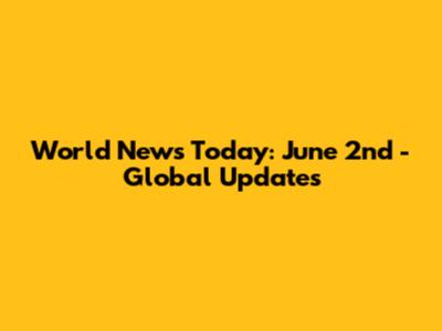World News Today: June 2nd - Global Updates