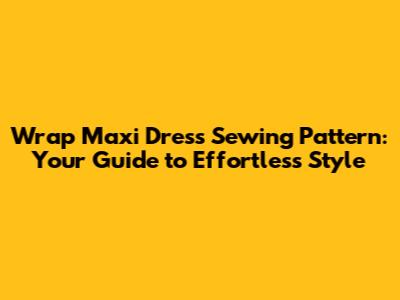 Wrap Maxi Dress Sewing Pattern: Your Guide to Effortless Style