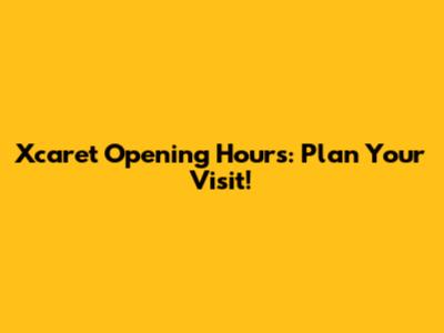 Xcaret Opening Hours: Plan Your Visit!