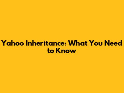 Yahoo Inheritance: What You Need to Know