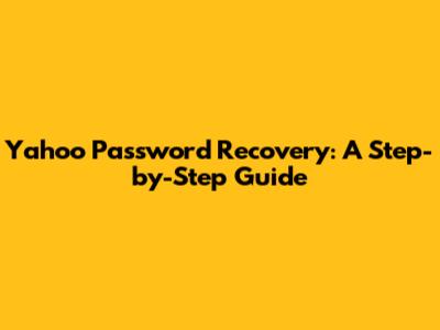 Yahoo Password Recovery: A Step-by-Step Guide