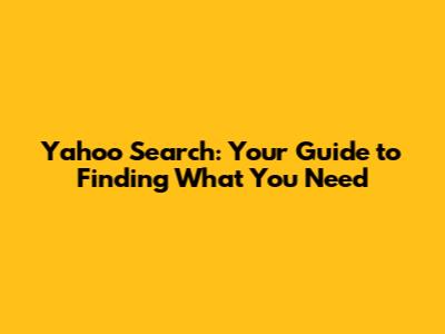 Yahoo Search: Your Guide to Finding What You Need