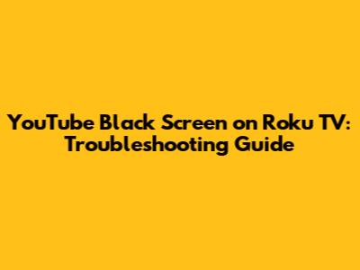YouTube Black Screen on Roku TV: Troubleshooting Guide
