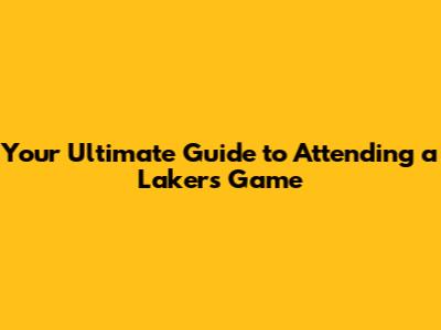 Your Ultimate Guide to Attending a Lakers Game