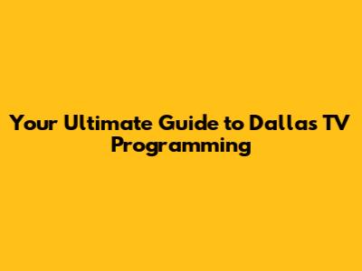 Your Ultimate Guide to Dallas TV Programming