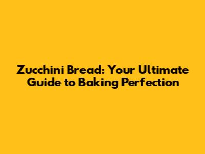 Zucchini Bread: Your Ultimate Guide to Baking Perfection