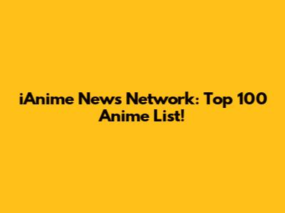 iAnime News Network: Top 100 Anime List!