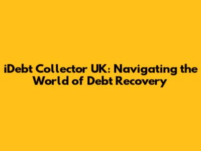 iDebt Collector UK: Navigating the World of Debt Recovery