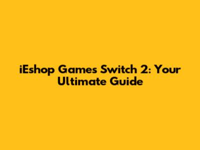 iEshop Games Switch 2: Your Ultimate Guide