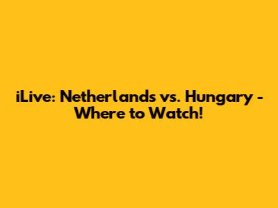 iLive: Netherlands vs. Hungary - Where to Watch!