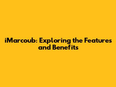 iMarcoub: Exploring the Features and Benefits