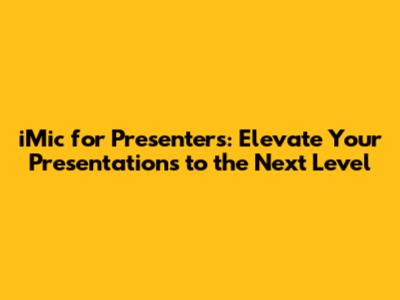 iMic for Presenters: Elevate Your Presentations to the Next Level