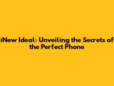 iNew Ideal: Unveiling the Secrets of the Perfect Phone