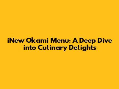 iNew Okami Menu: A Deep Dive into Culinary Delights
