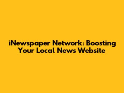 iNewspaper Network: Boosting Your Local News Website