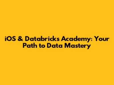 iOS & Databricks Academy: Your Path to Data Mastery