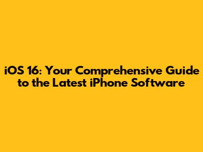 iOS 16: Your Comprehensive Guide to the Latest iPhone Software