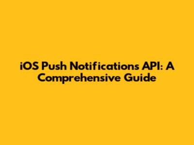 iOS Push Notifications API: A Comprehensive Guide