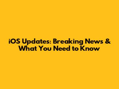 iOS Updates: Breaking News & What You Need to Know