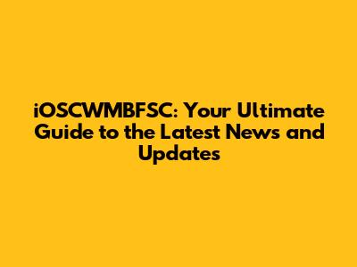 iOSCWMBFSC: Your Ultimate Guide to the Latest News and Updates